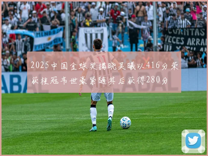 2025中国金球奖揭晓吴曦以416分荣获桂冠韦世豪紧随其后获得280分