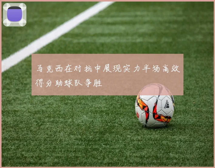 马克西在对抗中展现实力半场高效得分助球队争胜