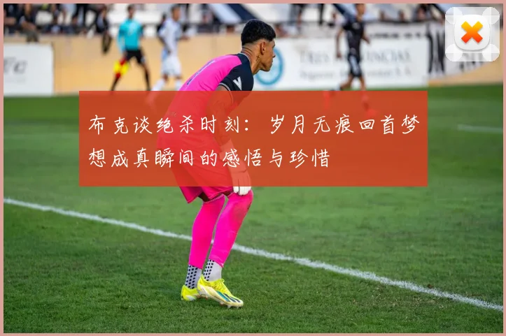 布克谈绝杀时刻：岁月无痕回首梦想成真瞬间的感悟与珍惜