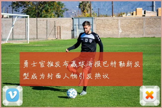 勇士官推发布赢球海报巴特勒新发型成为封面人物引发热议