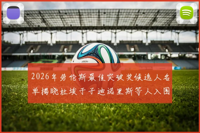 2026年劳伦斯最佳突破奖候选人名单揭晓杜埃于子迪诺里斯等人入围