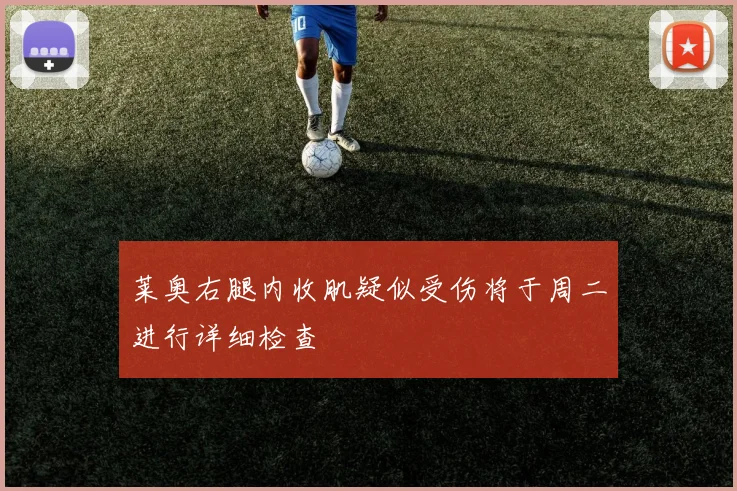 莱奥右腿内收肌疑似受伤将于周二进行详细检查