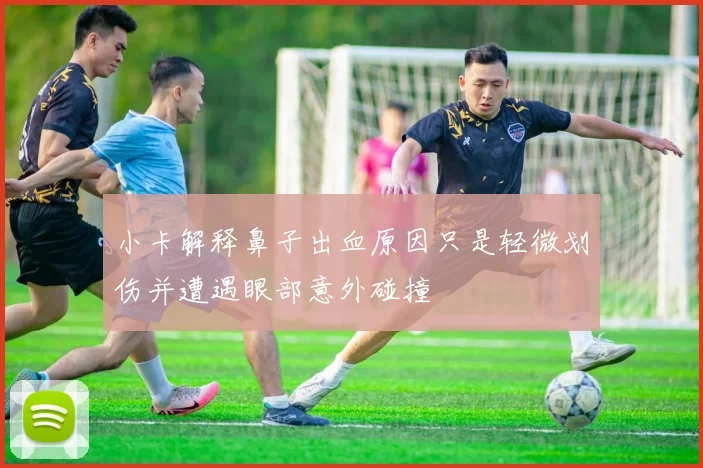 小卡解释鼻子出血原因只是轻微划伤并遭遇眼部意外碰撞