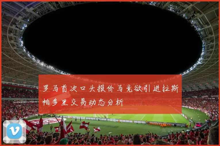 罗马首次口头报价马竞欲引进拉斯帕多里交易动态分析