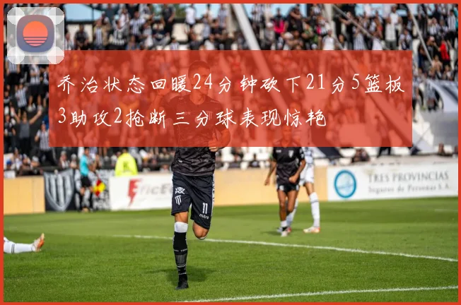 乔治状态回暖24分钟砍下21分5篮板3助攻2抢断三分球表现惊艳