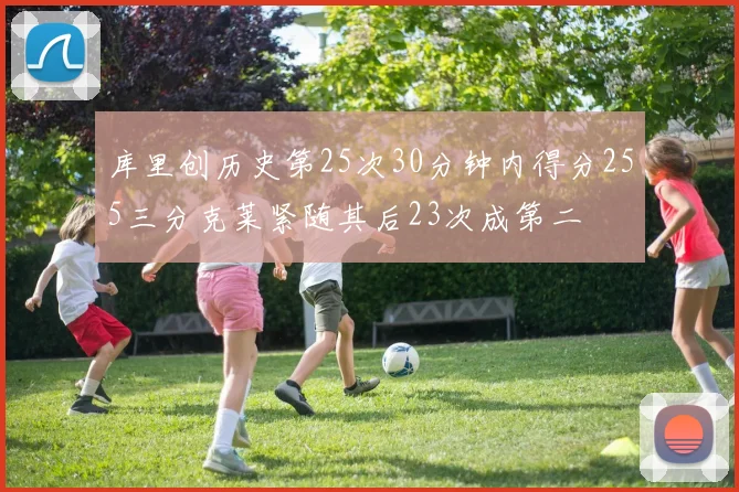 库里创历史第25次30分钟内得分255三分克莱紧随其后23次成第二
