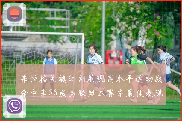 弗拉格关键时刻展现高水平运动战命中率56成为联盟本赛季最佳表现