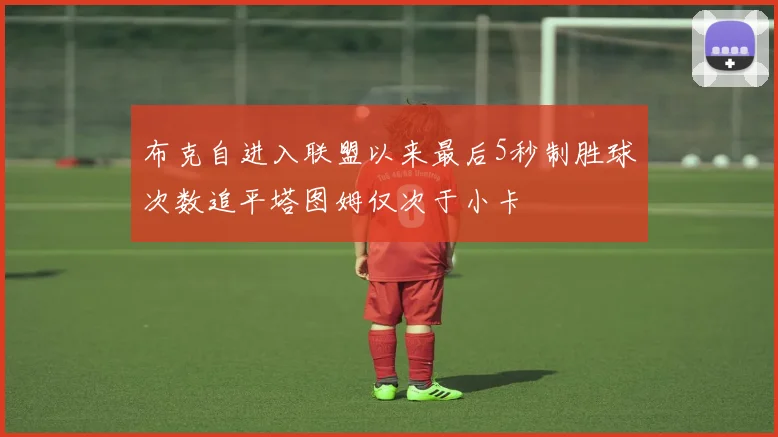 布克自进入联盟以来最后5秒制胜球次数追平塔图姆仅次于小卡