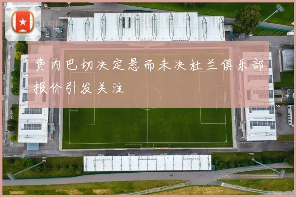 费内巴切决定悬而未决杜兰俱乐部报价引发关注